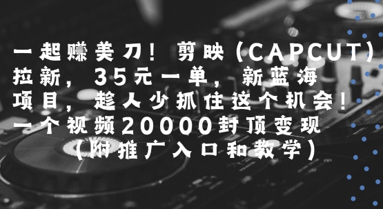 一起挣美刀!剪映(CAPCUT)拉新，35米一单，新蓝海项目，一个视频2w封顶变现(附推广入口和教学)-吾爱创业网