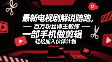 最新电视剧解说陪跑，百万粉丝博主教你一部手机做剪辑，轻松加入伙伴计划-吾爱创业网