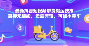 最新抖音短视频带货搬运技术，直接无脑搬，无需剪辑，可挂小黄车-吾爱创业网