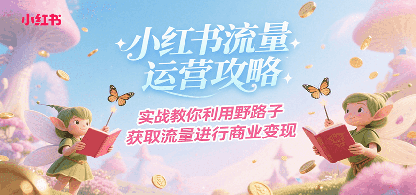 小红书流量运营攻略，实战教你利用野路子获取流量进行商业变现-吾爱创业网