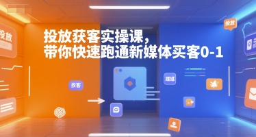 投放获客实操课，带你快速跑通新媒体买客0-1-吾爱创业网