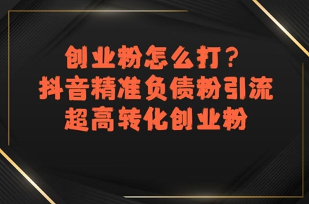 创业粉怎么打？抖音精准负债粉引流，超高转化创业粉-吾爱创业网