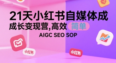 21天小红书自媒体成长变现营，高效 简单 AIGC SEO SOP-吾爱创业网