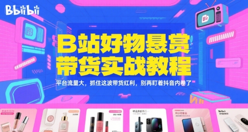 B站好物悬赏带货实战教程，平台流量大，抓住这波带货红利，别再盯着抖音内卷了-吾爱创业网
