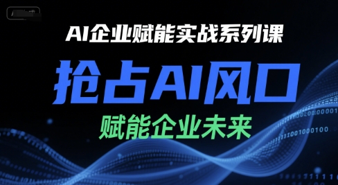 AI企业赋能实战系列课，抢占AI风口，赋能企业未来-吾爱创业网