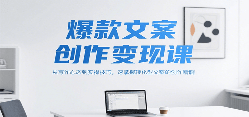 爆款文案创作变现课，从写作心态到实操技巧，速掌握转化型文案的创作精髓-吾爱创业网