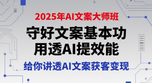 2025年AI文案大师班，守好文案基本功，用透AI提效能，给你讲透AI文案获客变现-吾爱创业网