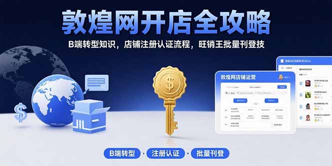 （15546期）敦煌网开店全攻略：B端转型知识，店铺注册认证流程，旺销王批量刊登技-吾爱创业网