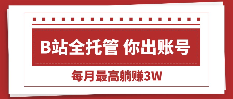 （15547期）【B站全程托管 】你出账号，我来运营，每月最高躺赚3W-吾爱创业网