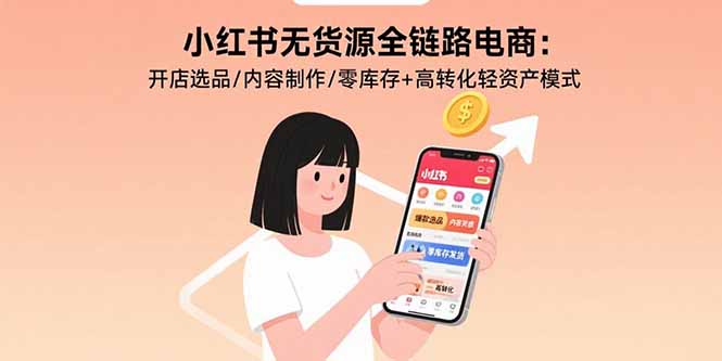 （15785期）小红书无货源全链路电商：开店选品/内容制作/零库存+高转化轻资产模式-吾爱创业网