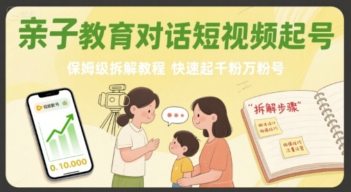 亲子教育对话短视频起号，保姆级拆解教程，快速起千粉万粉号-吾爱创业网