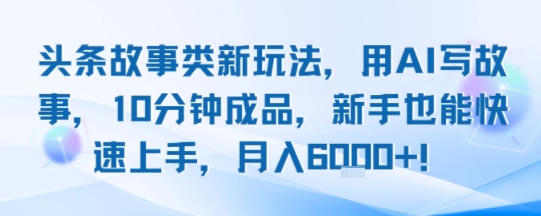 头条故事类新玩法，用AI写故事，10分钟成品，新手也能快速上手，月入6k+-吾爱创业网