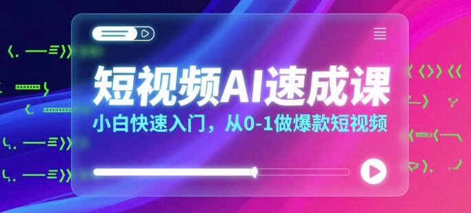 短视频AI速成课，小白快速入门，从0-1做爆款短视频-吾爱创业网