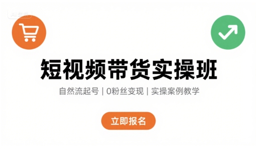 短视频带货实操班，自然流电商快速起号，实现轻松带货变现-吾爱创业网