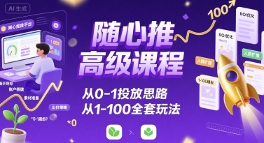 随心推高级课程，从0-1投放思路，也有从1-100的全套玩法-吾爱创业网