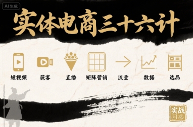 实体电商三十六计，短视频-获客-直播-矩阵营销-流量-数据-选品-吾爱创业网