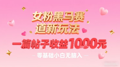 女粉黑马赛道新玩法，一篇帖子收益1k，零基础小白无脑入非常适合-吾爱创业网