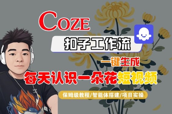 COZE扣子工作流一键生成每天认识一朵花短视频，保姆级教程-智能体搭建-项目实操-吾爱创业网