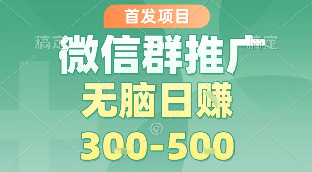 首发项目，微信群推广，一天15单，每单利润10米，无脑日入3-5张【揭秘】-吾爱创业网