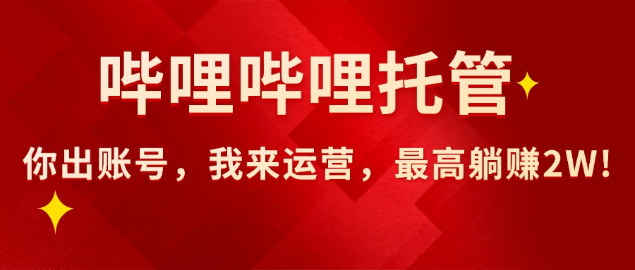 （15817期）【哔哩哔哩托管】AI短视频带货，你出账号，我来运营，最高躺赚2W!-吾爱创业网