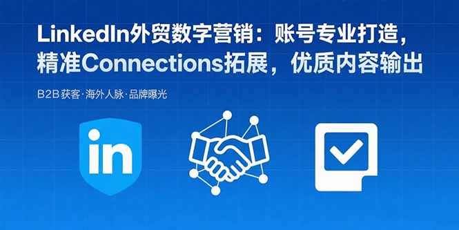 （15773期）LinkedIn外贸数字营销：账号专业打造，精准Connections拓展，优质内容输出-吾爱创业网