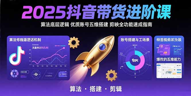 （15571期）2025抖音带货进阶课：算法底层逻辑,优质账号五维搭建,剪映全功能速成指南-吾爱创业网