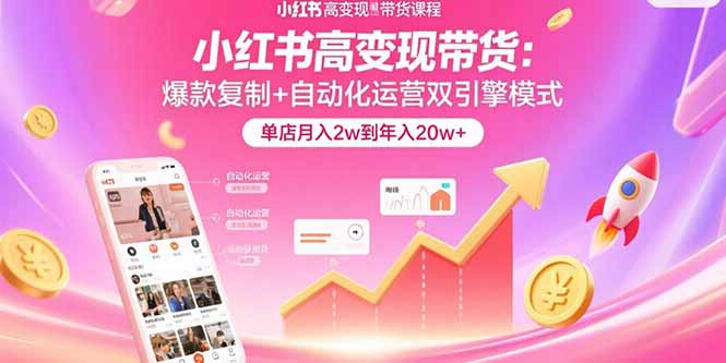 （15720期）小红书高变现带货：爆款复制+自动化运营双引擎模式  单店月入2w到年入20w+-吾爱创业网