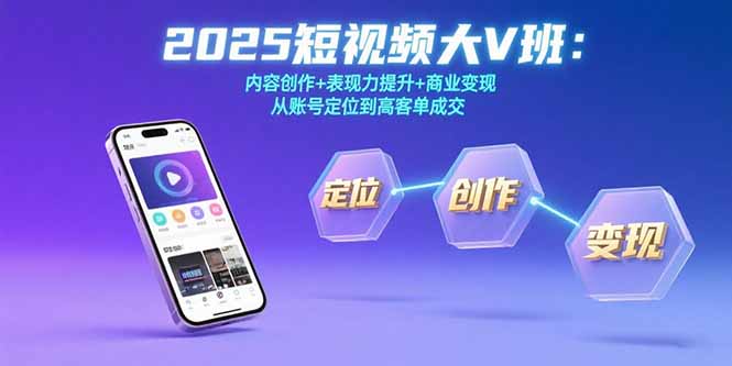 （15598期）2025短视频大V班：内容创作+表现力提升+商业变现  从账号定位到高客单成交-吾爱创业网