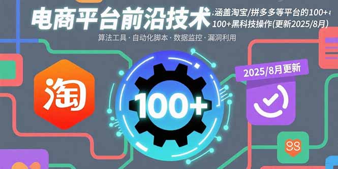 （15853期）电商平台前沿技术：涵盖淘宝/拼多多等平台的100+黑科技操作(更新2025-8月)-吾爱创业网