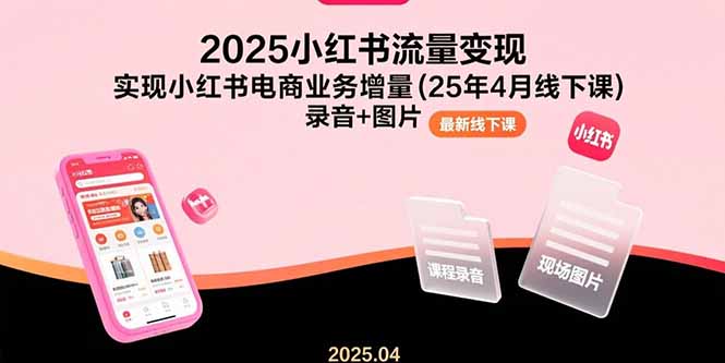 （15601期）2025小红书流量变现，实现小红书电商业务增量(25年4月线下课)录音+图片-吾爱创业网
