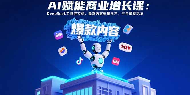 （15583期）AI赋能商业增长课：DeepSeek工具链实战，爆款内容批量生产，平台最新玩法-吾爱创业网
