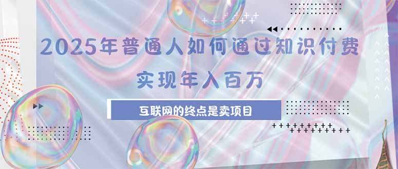 （15585期）2025年普通人如何通过知识付费年薪百万，互联网的尽头是卖加盟卖项目-吾爱创业网