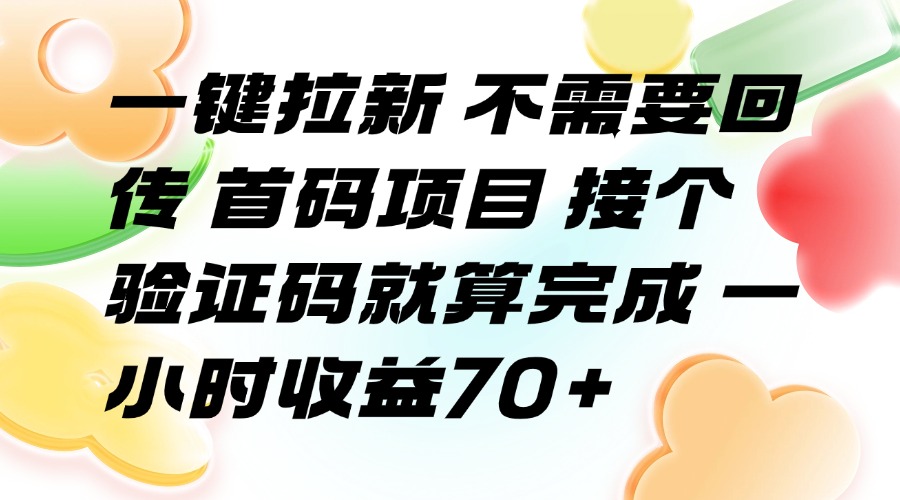 （15588期）一键拉新 不需要回传 首码项目 接个验证码就算完成 一小时收益70+-吾爱创业网