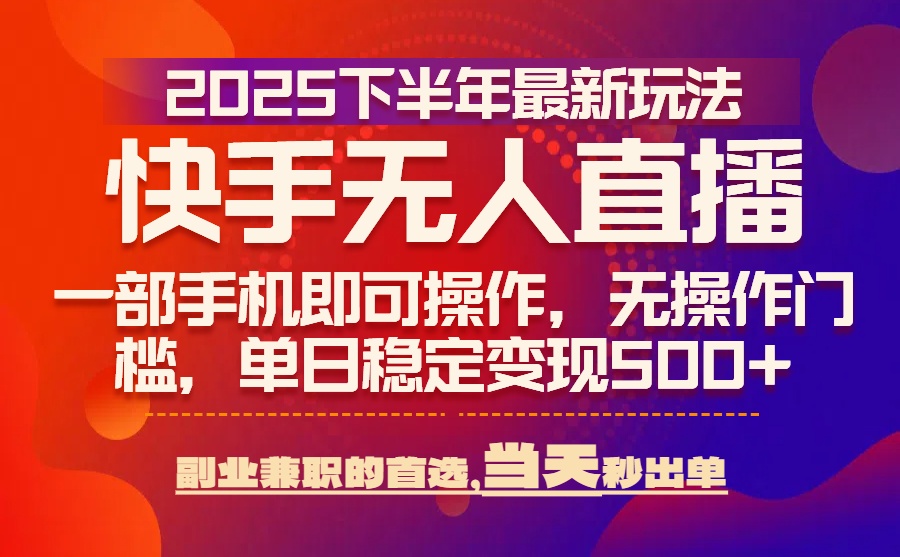 （15662期）25年快手无人直播最新玩法，当天可出单，一部手机即可操作-吾爱创业网