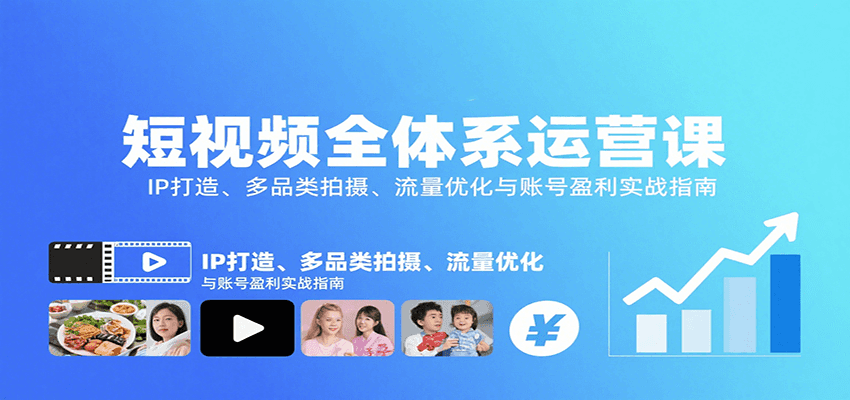 短视频全体系运营课：IP打造、多品类拍摄、流量优化与账号盈利实战指南-吾爱创业网