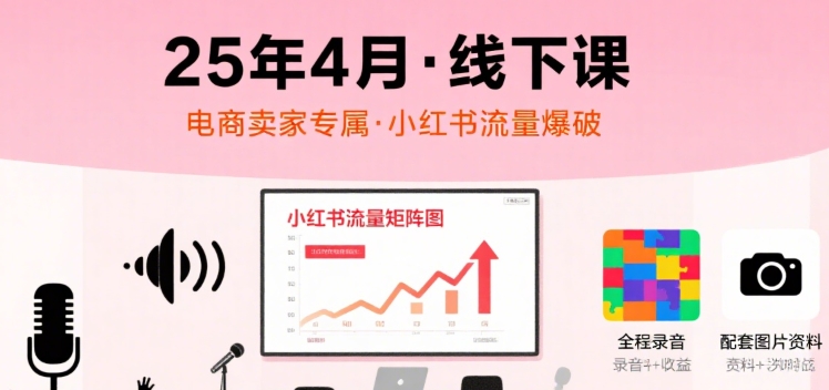 小红书25年4月线下课程，电商卖家小红书流量课，录音+图片-吾爱创业网