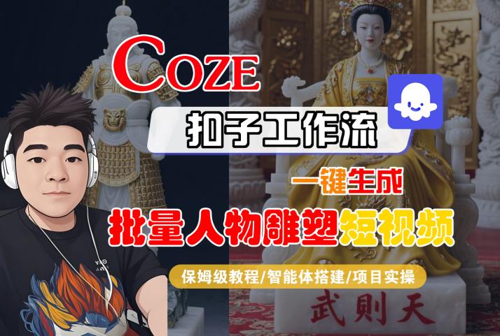 Coze扣子工作流一键生成批量人物雕塑短视频，保姆级教程-智能体搭建-项目实操-吾爱创业网