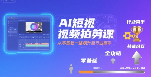 AI短视频拍剪课，全攻略到精通，带你从零基础一路飙升至行业高手-吾爱创业网
