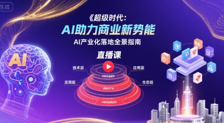 超级时代：AI助力商业新势能直播课，AI产业化落地全景指南-吾爱创业网