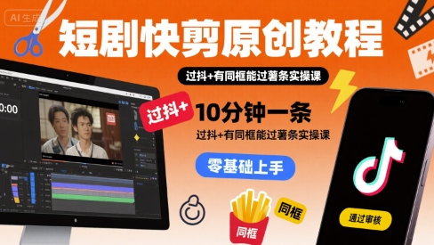 短剧快剪原创教程，10分钟一条，过抖+有同框能过薯条实操课-吾爱创业网