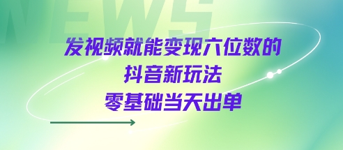 发视频就能变现六位数的抖音新玩法，0基础当天出单-吾爱创业网
