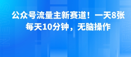 公众号流量主新赛道！一天8张，每天10分钟，无脑操作-吾爱创业网