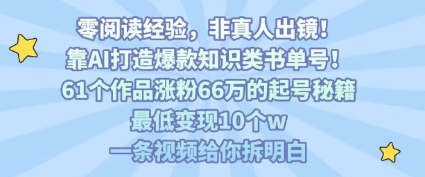 靠AI打造爆款知识类书单号，61个作品涨粉66w的起号秘籍，最低变现10个w，一条视频给你拆明白-吾爱创业网