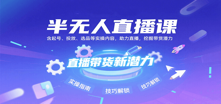 半无人直播课：含起号、投放、选品等实操内容，挖掘直播带货潜力（更新8月）-吾爱创业网