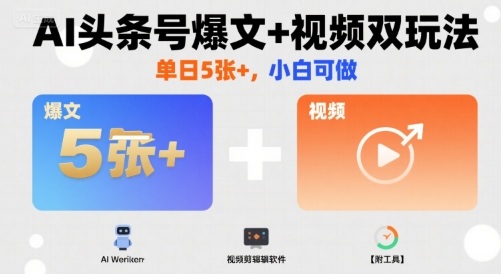 AI头条号爆文+视频双玩法，单日5张+，小白可做【附工具】-吾爱创业网