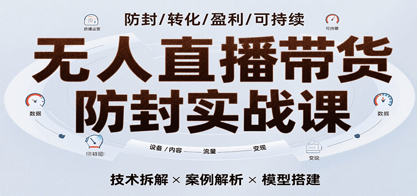 无人直播带货防封实战课，7天掌握高转化直播技术，实现单场GMV破万可持续模型-吾爱创业网