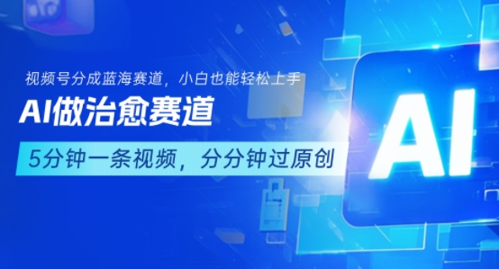 用AI做治愈赛道，结合视频号分成计划，小白也能轻松上手-吾爱创业网