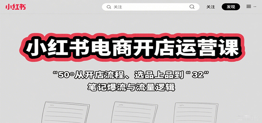 小红书电商开店运营课：从开店流程、选品上品到笔记爆流与流量逻辑-吾爱创业网