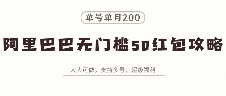 阿里巴巴无门槛50红包攻略，单号单月200。人人可做，支持多号，超级福利-吾爱创业网