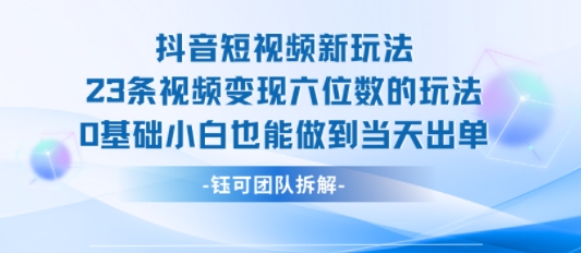 抖音短视频新玩法，23条视频变现六位数，0基础小白也能做到当天出单-吾爱创业网